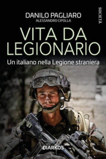Vita da legionario. Un italiano nella legione straniera - Danilo Pagliaro - Alessandro Cipolla