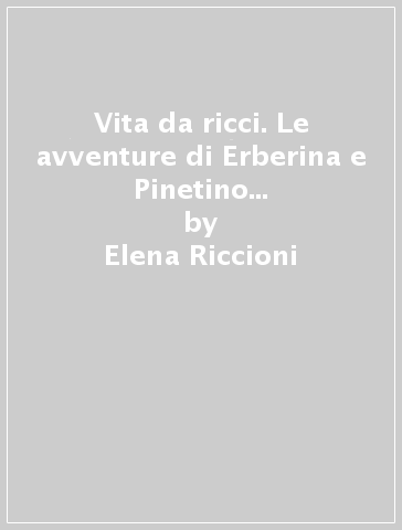 Vita da ricci. Le avventure di Erberina e Pinetino nel bosco di Fior di Rose - Elena Riccioni