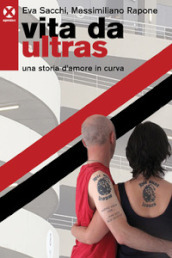 Vita da ultras. Una storia d amore in curva