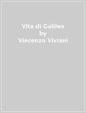 Vita di Galileo - Vincenzo Viviani
