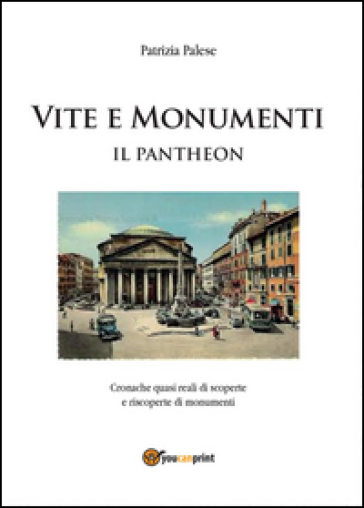 Vita e monumenti. Il Pantheon - Patrizia Palese