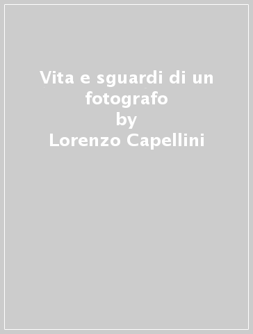 Vita e sguardi di un fotografo - Lorenzo Capellini