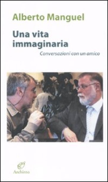 Vita immaginaria. Conversazioni con un amico (Una) - Alberto Manguel
