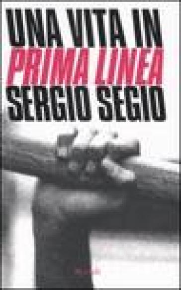 Vita in Prima Linea (Una) - Sergio Segio
