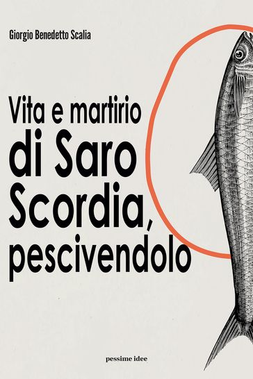 Vita e martirio di Saro Scordia, pescivendolo - Giorgio Benedetto Scalia