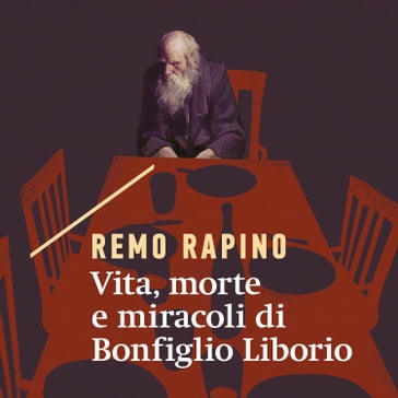 Vita, morte e miracoli di Bonfiglio Liborio - Remo Rapino