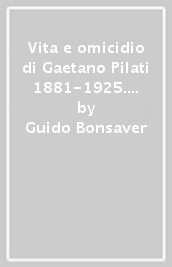 Vita e omicidio di Gaetano Pilati 1881-1925. Contadino, poeta, socialista, soldato, inventore e costruttore