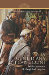 Vita quotidiana dei cappuccini. Antiche costumanze di vita spirituale e regolare