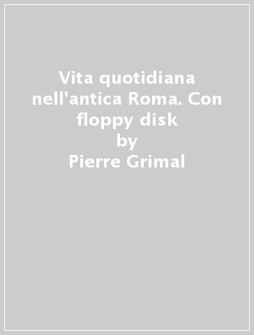 Vita quotidiana nell'antica Roma. Con floppy disk - Pierre Grimal