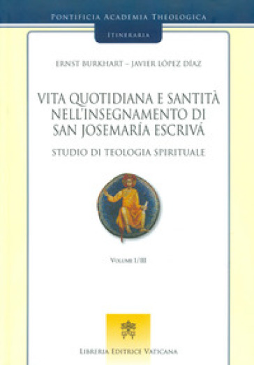 Vita quotidiana e santità nell'insegnamento di san Josemaria Escriva. Studio di teologia spirituale. 1. - Ernst Burkhart - Javier Lopez Diaz