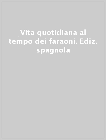 Vita quotidiana al tempo dei faraoni. Ediz. spagnola