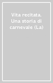 Vita recitata. Una storia di carnevale (La)