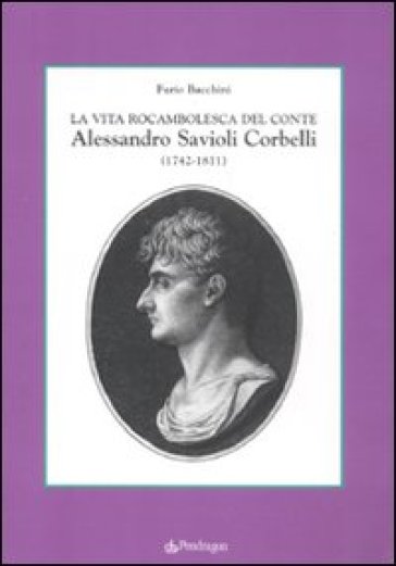 Vita rocambolesca del conte Alessandro Savioli Corbelli (1742-1811) (La) - Furio Bacchini