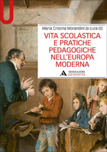Vita scolastica e pratiche pedagogiche nell'Europa moderna - Maria Cristina Morandini