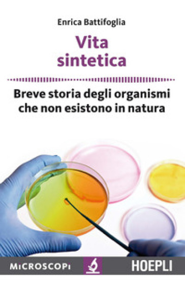 Vita sintetica. Breve storia degli organismi che non esistono in natura - Enrica Battifoglia