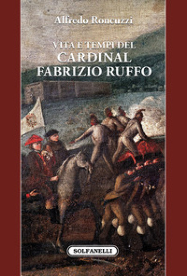 Vita e tempi del cardinal Fabrizio Ruffo - Alfredo Roncuzzi