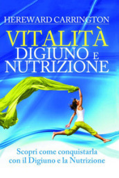 Vitalità. Digiuno e nutrizione. Scopri come conquistarla con il digiuno e la nutrizione