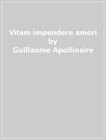 Vitam impendere amori - Guillaume Apollinaire