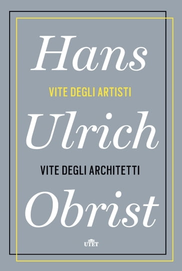 Vite degli artisti, vite degli architetti - Hans Ulrich Obrist