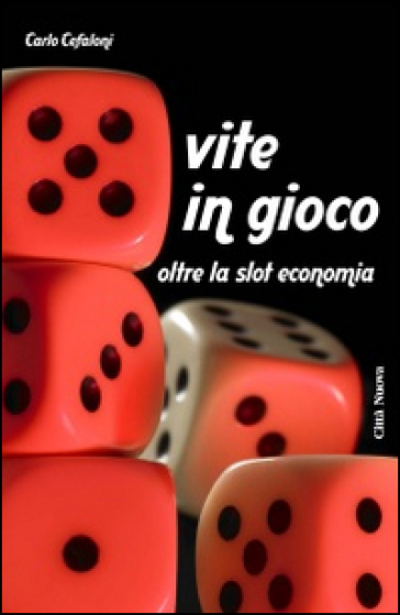 Vite in gioco. Oltre la slot economia - Carlo Cefaloni