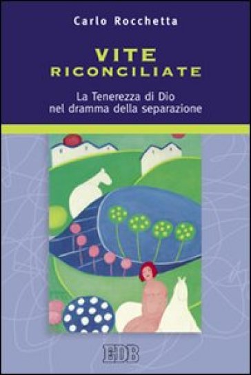 Vite riconciliate. La tenerezza di Dio nel dramma della separazione - Carlo Rocchetta