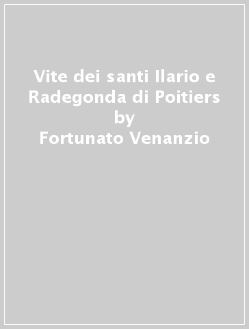 Vite dei santi Ilario e Radegonda di Poitiers - Fortunato Venanzio