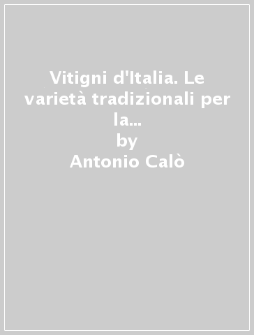 Vitigni d'Italia. Le varietà tradizionali per la produzione dei vini moderni - Antonio Calò - Attilio Scienza - Angelo Costacurta