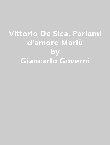 Vittorio De Sica. Parlami d'amore Mariù - Giancarlo Governi