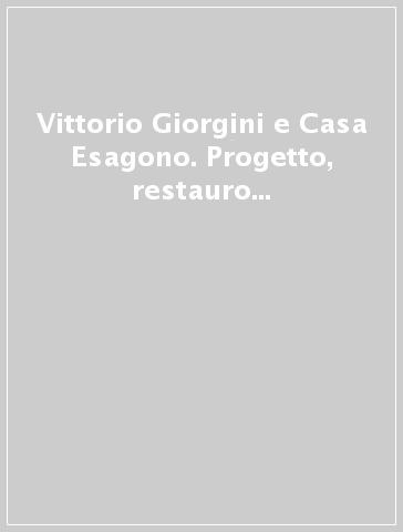 Vittorio Giorgini e Casa Esagono. Progetto, restauro e nuova destinazione
