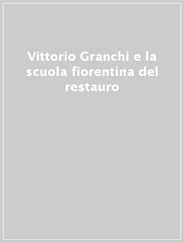 Vittorio Granchi e la scuola fiorentina del restauro