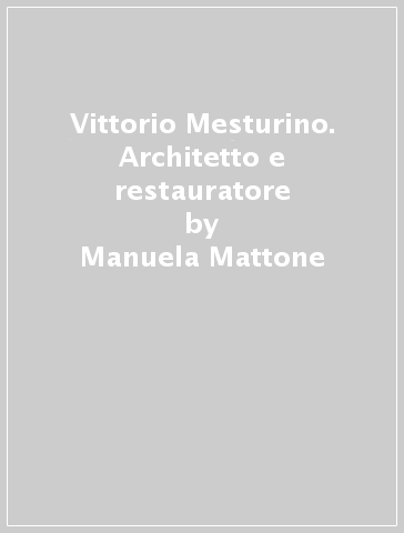 Vittorio Mesturino. Architetto e restauratore - Manuela Mattone