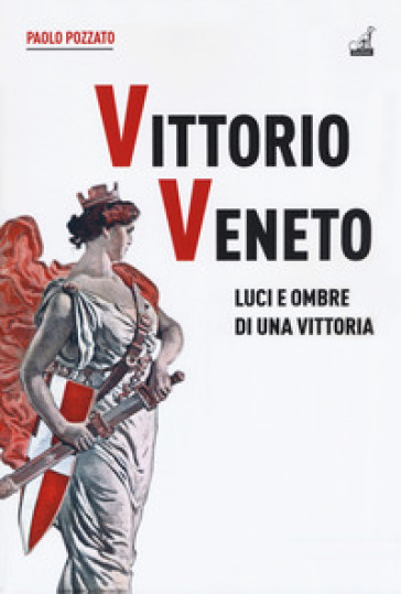 Vittorio Veneto. Luci e ombre di una vittoria - Paolo Pozzato