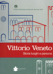 Vittorio veneto. Storia luoghi e persone