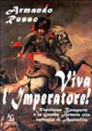 Viva l'imperatore! Napoleone Bonaparte e la grande armata alla battaglia di Austerlitz - Armando Russo