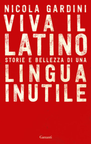 Viva il latino. Storie e bellezza di una lingua inutile - Nicola Gardini