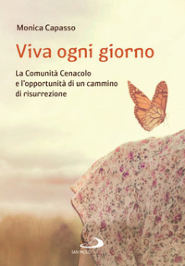 Viva ogni giorno. La Comunità Cenacolo e l'opportunità di un cammino di risurrezione - Monica Capasso