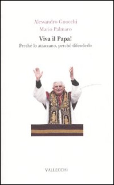 Viva il papa! Perché lo attaccano, perché difenderlo - Mario Palmaro - Alessandro Gnocchi