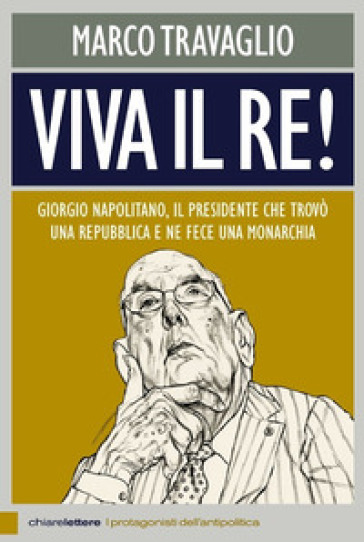 Viva il re! Giorgio Napolitano, il presidente che trovò una repubblica e ne fece una monarchia - Marco Travaglio