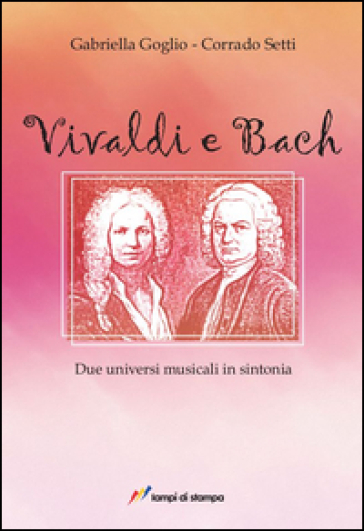 Vivaldi e Bach. Due universi musicali in sintonia - Gabriella Goglio - Corrado Setti