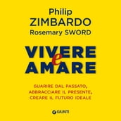 Vivere e Amare. Guarire dal passato, abbracciare il presente, creare il futuro ideale