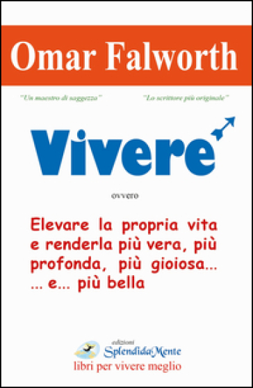 Vivere. Elevare la propria vita e renderla più vera, più profonda, più gioiosa... e... più bella - Omar Falworth