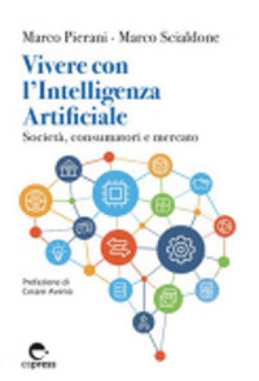 Vivere con l'Intelligenza Artificiale. Società, consumatori e mercato. Ediz. integrale - Marco Pierani - Marco Scialdone