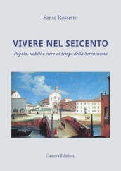 Vivere nel Seicento. Popolo, nobili e clero ai tempi della Serenissima. Ediz. illustrata