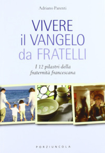 Vivere il Vangelo da fratelli. I 12 pilastri della fraternità francescana - Adriano Parenti