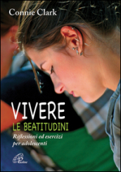 Vivere le beatitudini. Riflessioni ed esercizi per adolescenti