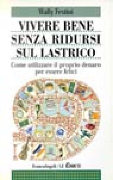 Vivere bene senza ridursi sul lastrico. Come utilizzare il proprio denaro per essere felici - Wally Festini Cucco