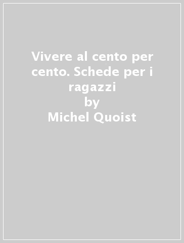 Vivere al cento per cento. Schede per i ragazzi - Michel Quoist