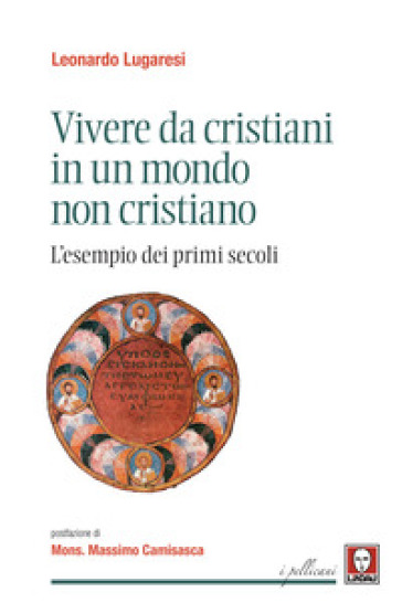 Vivere da cristiani in un mondo non cristiano. L'esempio dei primi secoli - Leonardo Lugaresi