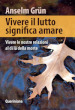 Vivere il lutto significa amare. Vivere le nostre relazioni al di là della morte