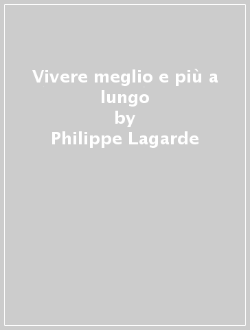 Vivere meglio e più a lungo - Philippe Lagarde